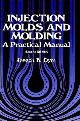 Injection Molds and Molding: A practical manual - J.B. Dym - Books - Van Nostrand Reinhold Inc.,U.S. - 9780442217853 - April 30, 1987