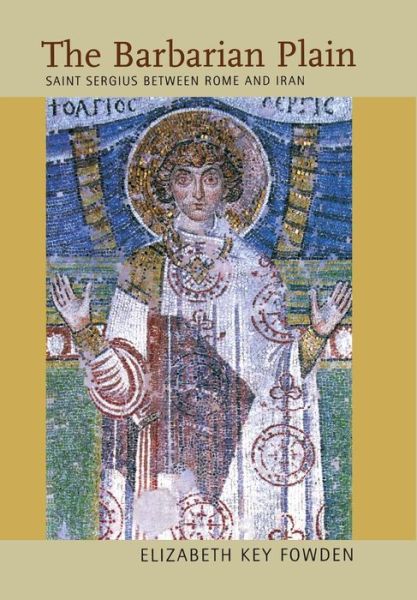 Cover for Elizabeth Key Fowden · The Barbarian Plain: Saint Sergius between Rome and Iran - Transformation of the Classical Heritage (Hardcover Book) (1999)