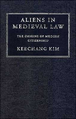 Cover for Kim, Keechang (Selwyn College, Cambridge) · Aliens in Medieval Law: The Origins of Modern Citizenship - Cambridge Studies in English Legal History (Hardcover Book) (2001)