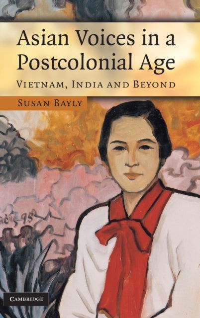 Cover for Bayly, Susan (University of Cambridge) · Asian Voices in a Post-Colonial Age: Vietnam, India and Beyond (Hardcover Book) (2007)