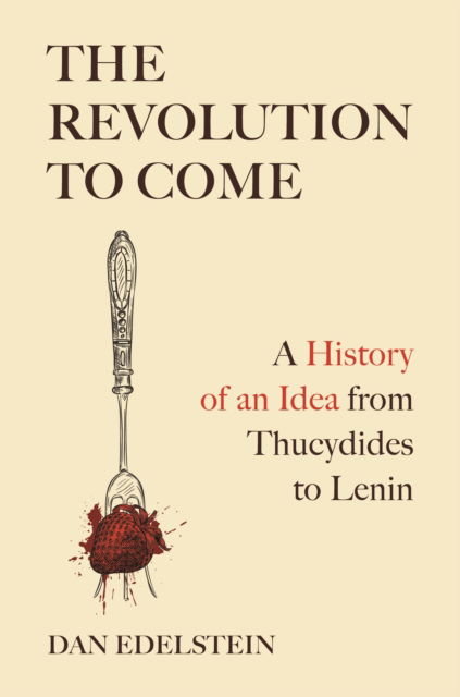 Cover for Dan Edelstein · The Revolution to Come: A History of an Idea from Thucydides to Lenin (Hardcover Book) (2025)