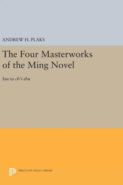 The Four Masterworks of the Ming Novel: Ssu ta ch'i-shu - Andrew H. Plaks - Bücher - Princeton University Press - 9780691653853 - 19. April 2016