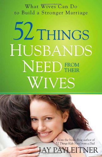 Cover for Jay Payleitner · 52 Things Husbands Need from Their Wives: What Wives Can Do to Build a Stronger Marriage (Paperback Book) [Reprint edition] (2013)