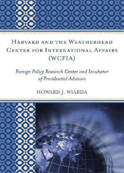 Cover for Wiarda, Howard J., University of Georgia (la · Harvard and the Weatherhead Center for International Affairs (WCFIA): Foreign Policy Research Center and Incubator of Presidential Advisors (Hardcover Book) (2009)