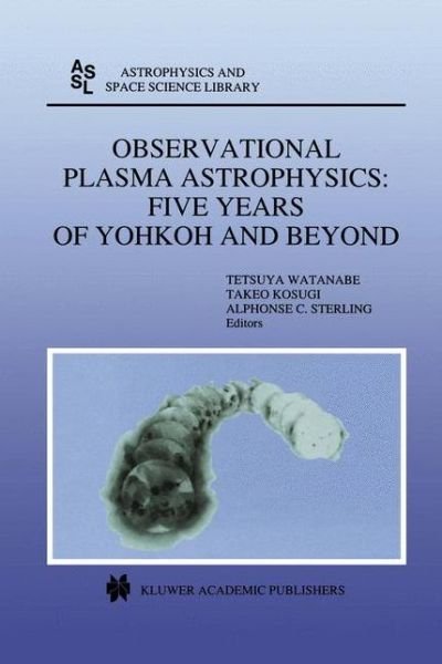 Tetsuya Watanabe · Observational Plasma Astrophysics: Five Years of Yohkoh and Beyond - Astrophysics and Space Science Library (Hardcover bog) [1998 edition] (1998)