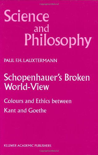 Cover for P.F. Lauxtermann · Schopenhauer's Broken World-View: Colours and Ethics between Kant and Goethe - Science and Philosophy (Hardcover Book) [2000 edition] (2000)