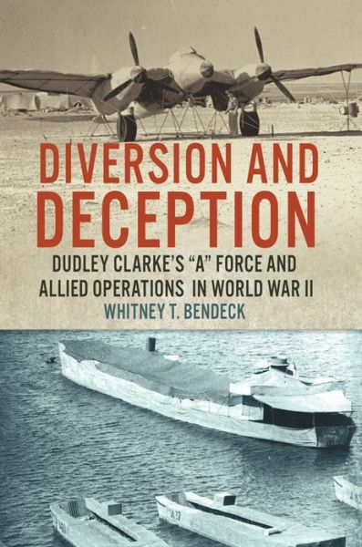 Cover for Whitney T. Bendeck · Diversion and Deception: Dudley Clarke's &quot;A&quot; Force and Allied Operations in World War II (Paperback Book) (2022)