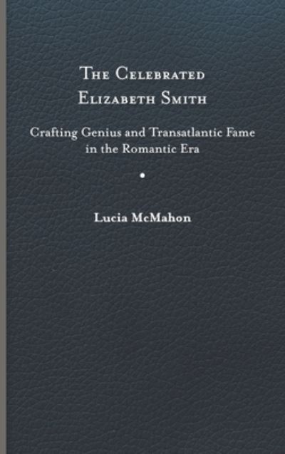 Cover for Lucia McMahon · The Celebrated Elizabeth Smith: Crafting Genius and Transatlantic Fame in the Romantic Era - Jeffersonian America (Hardcover Book) (2022)