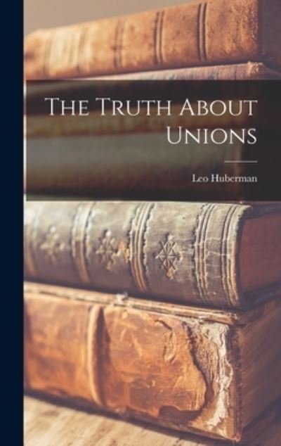 Cover for Leo 1903-1968 Huberman · The Truth About Unions (Innbunden bok) (2021)