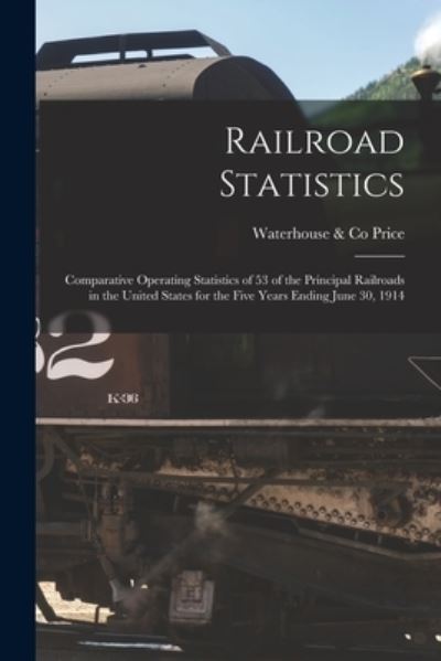 Cover for Waterhouse &amp; Co Price · Railroad Statistics [microform]; Comparative Operating Statistics of 53 of the Principal Railroads in the United States for the Five Years Ending June 30, 1914 (Paperback Book) (2021)