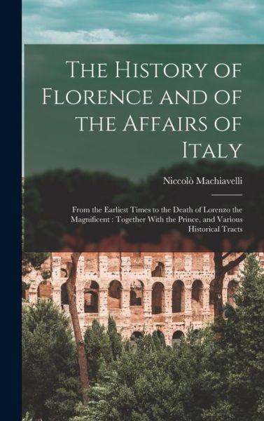 History of Florence and of the Affairs of Italy : From the Earliest Times to the Death of Lorenzo the Magnificent - Niccolò Machiavelli - Livros - Creative Media Partners, LLC - 9781016392853 - 27 de outubro de 2022