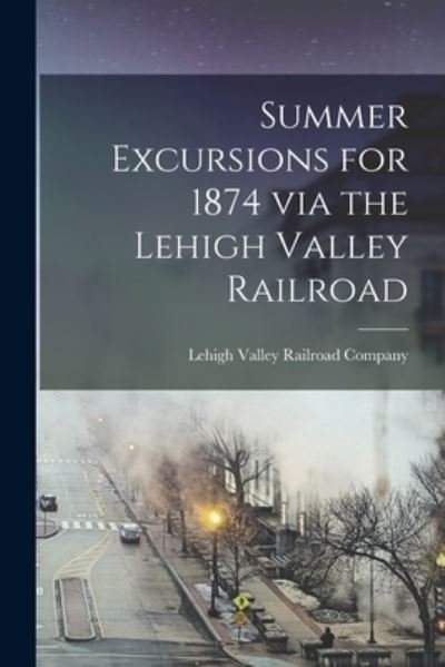 Cover for Lehigh Valley Railroad Company · Summer Excursions for 1874 Via the Lehigh Valley Railroad (Bok) (2022)