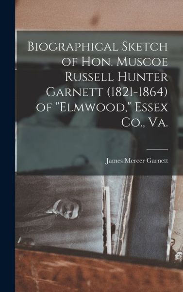 Cover for James Mercer Garnett · Biographical Sketch of Hon. Muscoe Russell Hunter Garnett (1821-1864) of Elmwood, Essex Co. , Va (Book) (2022)