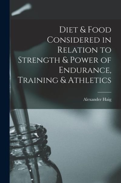 Cover for Alexander Haig · Diet &amp; Food Considered in Relation to Strength &amp; Power of Endurance, Training &amp; Athletics (Book) (2022)