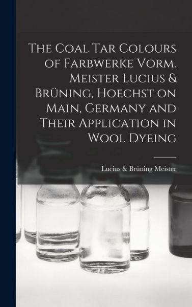 Cover for Meister, Lucius &amp; Brüning (Firm) · Coal Tar Colours of Farbwerke Vorm. Meister Lucius &amp; Brüning, Hoechst on Main, Germany and Their Application in Wool Dyeing (Book) (2022)