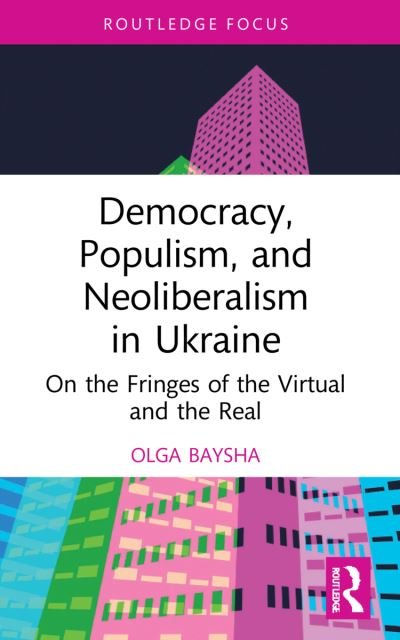 Cover for Baysha, Olga (National Research University Higher School of Economics, Moscow, Russia) · Democracy, Populism, and Neoliberalism in Ukraine: On the Fringes of the Virtual and the Real - Routledge Focus on Communication Studies (Paperback Book) (2023)