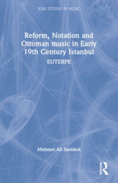 Cover for Mehmet Ali Sanlikol · Reform, Notation and Ottoman music in Early 19th Century Istanbul: EUTERPE - SOAS Studies in Music (Pocketbok) (2024)