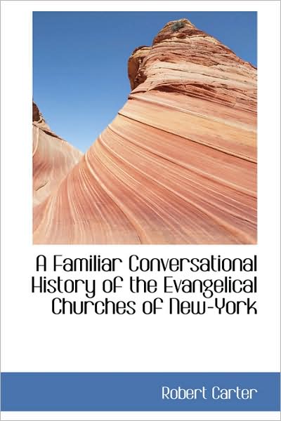 A Familiar Conversational History of the Evangelical Churches of New-york - Robert Carter - Books - BiblioLife - 9781103029853 - January 24, 2009