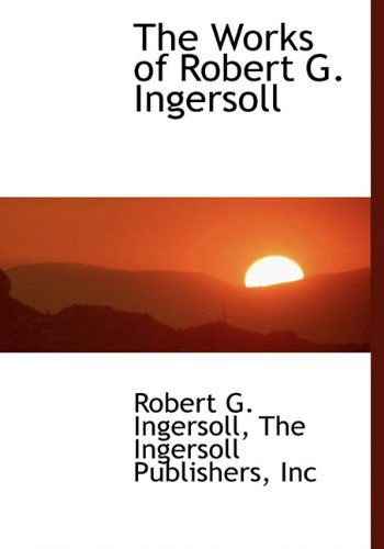 The Works of Robert G. Ingersoll - Robert G. Ingersoll - Kirjat - BiblioLife - 9781140477853 - tiistai 6. huhtikuuta 2010