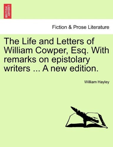 The Life and Letters of William Cowper, Esq. with Remarks on Epistolary Writers ... a New Edition. - William Hayley - Boeken - British Library, Historical Print Editio - 9781241105853 - 1 februari 2011