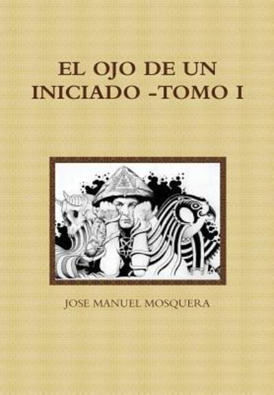 Cover for Jose Manuel Mosquera · El Ojo De Un Iniciado -tomo I (Hardcover Book) (2015)