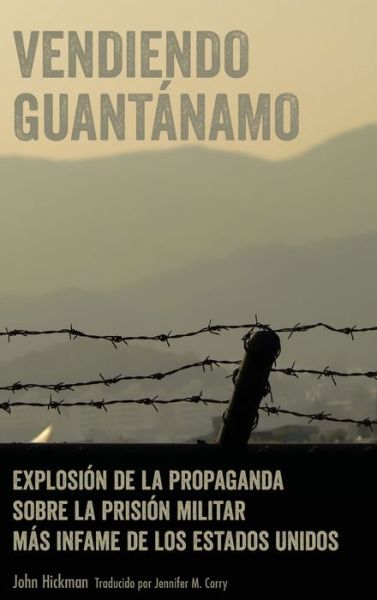 Cover for John Hickman · Vendiendo Guantanamo; Explosion de la propaganda sobre la prision militar mas infame de los Estados Unidos (Inbunden Bok) (2019)