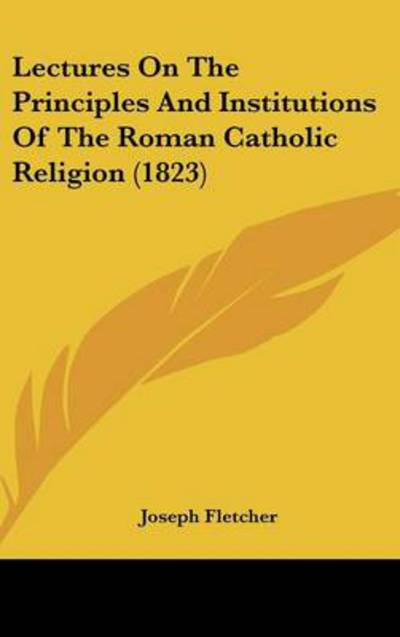 Cover for Joseph Fletcher · Lectures on the Principles and Institutions of the Roman Catholic Religion (1823) (Hardcover Book) (2008)