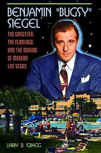 Cover for Larry D. Gragg · Benjamin &quot;Bugsy&quot; Siegel: The Gangster, the Flamingo, and the Making of Modern Las Vegas (Hardcover Book) (2015)