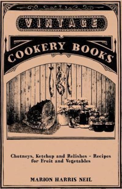 Chutneys, Ketchup and Relishes - Recipes for Fruit and Vegetables - Marion Harris Neil - Books - Vintage Cookery Books - 9781446531853 - January 20, 2011