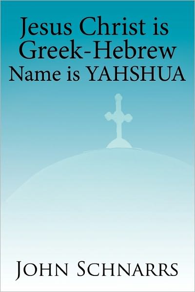Cover for John Schnarrs · Jesus Christ is Greek-Hebrew Name is Yahshua (Paperback Book) (2011)