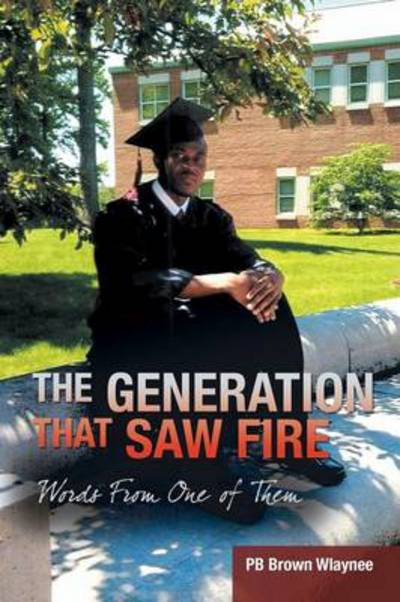 The Generation That Saw Fire: Words from One of Them - Pb Brown Wlaynee - Bøger - Trafford Publishing - 9781466977853 - 6. marts 2013