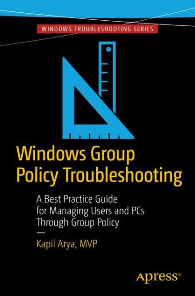 Windows Group Policy Troubleshooting: A Best Practice Guide for Managing Users and PCs Through Group Policy - Kapil Arya - Kirjat - APress - 9781484218853 - torstai 3. marraskuuta 2016