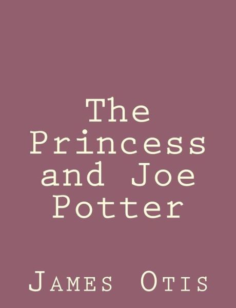 The Princess and Joe Potter - James Otis - Książki - Createspace - 9781492790853 - 23 września 2013