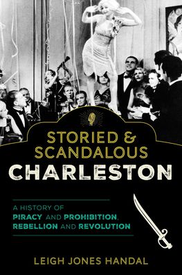 Cover for Leigh Jones Handal · Storied &amp; Scandalous Charleston: A History of Piracy and Prohibition, Rebellion and Revolution (Paperback Book) (2022)