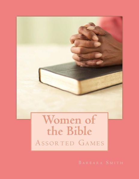 Women of the Bible: Assorted Games - Barbara Smith - Books - Createspace - 9781494415853 - December 7, 2013