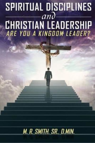 Cover for Sr. M. R. Smith · Spiritual Disciplines and Christian Leadership Are You A Kingdom Leader? (Paperback Book) (2016)