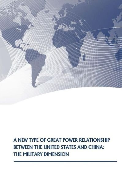 Cover for U S Army War College Press · A New Type of Great Power Relationship Between the United States and China: the Military Dimension (Paperback Book) (2015)