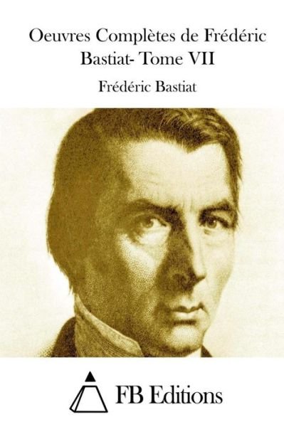 Oeuvres Completes De Frederic Bastiat- Tome Vii - Frederic Bastiat - Boeken - Createspace - 9781512027853 - 3 mei 2015