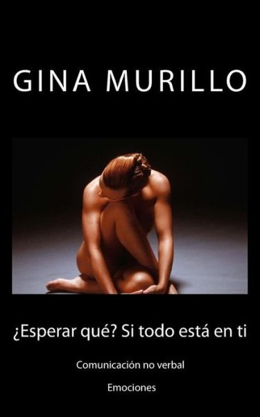 Cover for Sra Gina Murillo · Esperar Que? Si Todo Esta en Ti: Comunicacion No Verbal. Emociones (Pocketbok) (2015)