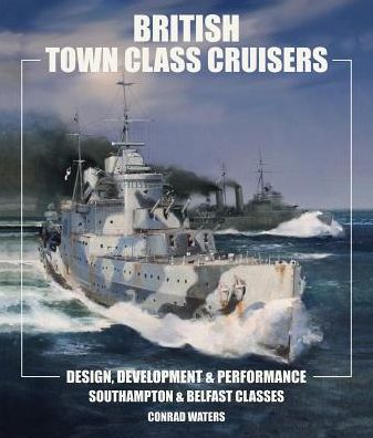 Cover for Conrad Waters · British Town Class Cruisers: Southampton &amp; Belfast Classes: Design, Development &amp; Performance (Hardcover Book) (2019)