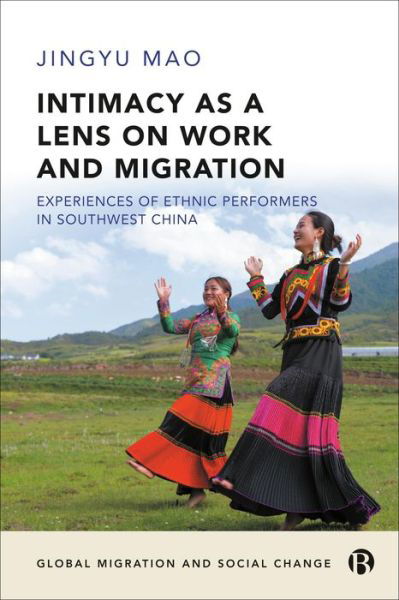 Cover for Mao, Jingyu (The University of Edinburgh) · Intimacy as a Lens on Work and Migration: Experiences of Ethnic Performers in Southwest China - Global Migration and Social Change (Hardcover Book) (2024)
