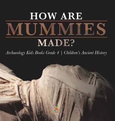 Cover for Baby Professor · How Are Mummies Made? Archaeology Kids Books Grade 4 Children's Ancient History (Hardcover Book) (2021)