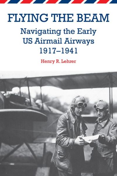 Flying the Beam: Navigating the Early US Airmail Airways, 1917–1941 - Henry R. Lehrer - Books - Purdue University Press - 9781557536853 - July 15, 2014