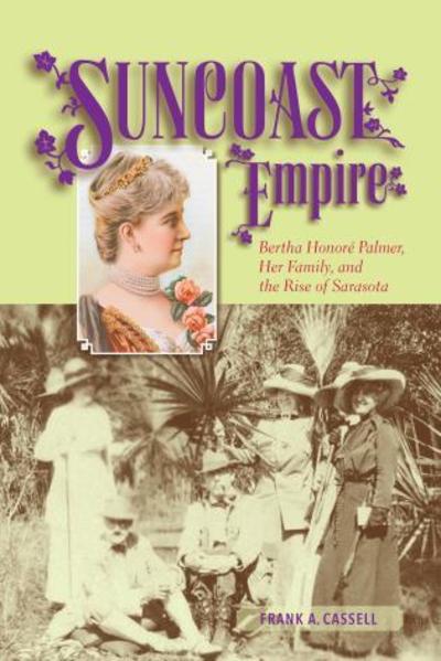 Cover for Frank A. Cassell · Suncoast Empire: Bertha Honore Palmer, Her Family, and the Rise of Sarasota, 1910-1982 (Paperback Book) (2017)