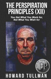 Cover for Howard Tullman · The Perspiration Principles (Volume Xii): You Get What You Work For, Not What You Wish for (Paperback Book) (2015)