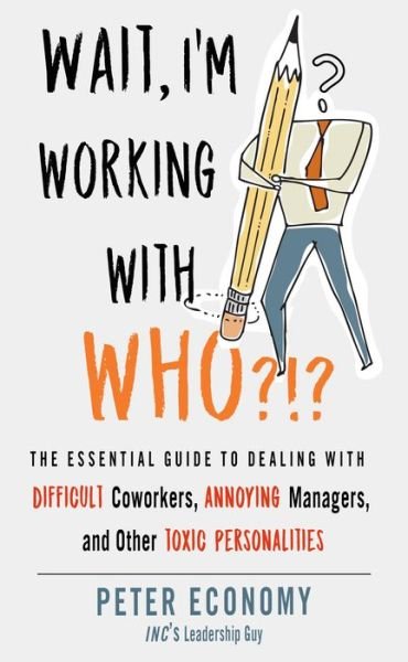 Cover for Economy, Peter (Peter Economy) · Wait, I'm Working with Who?!?: The Essential Guide to Dealing with Difficult Coworkers, Annoying Managers, and Other Toxic Personalities (Paperback Bog) (2021)