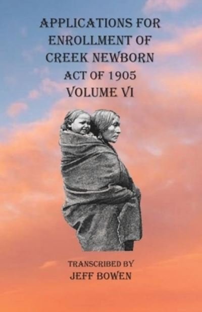 Cover for Jeff Bowen · Applications For Enrollment of Creek Newborn Act of 1905 Volume VI (Paperback Book) (2020)