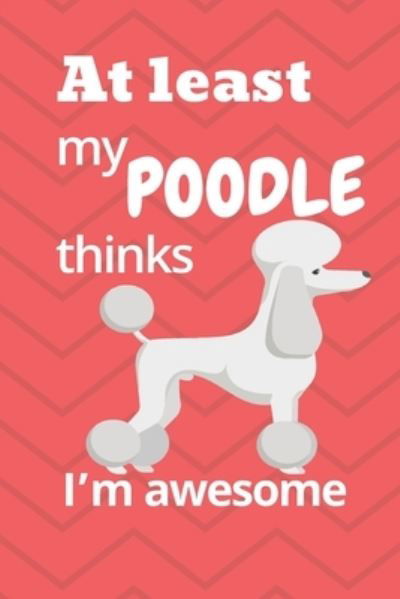 At least my Poodle thinks I'm awesome - Wowpooch Blog - Książki - Independently Published - 9781676646853 - 17 grudnia 2019