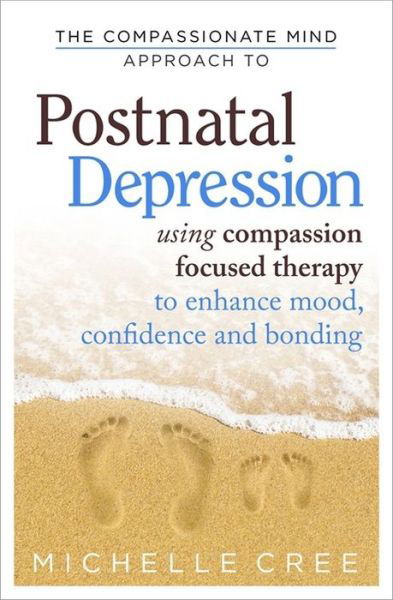 The Compassionate Mind Approach To Postnatal Depression: Using Compassion Focused Therapy to Enhance Mood, Confidence and Bonding - Compassion Focused Therapy - Michelle Cree - Books - Little, Brown Book Group - 9781780330853 - August 3, 2015