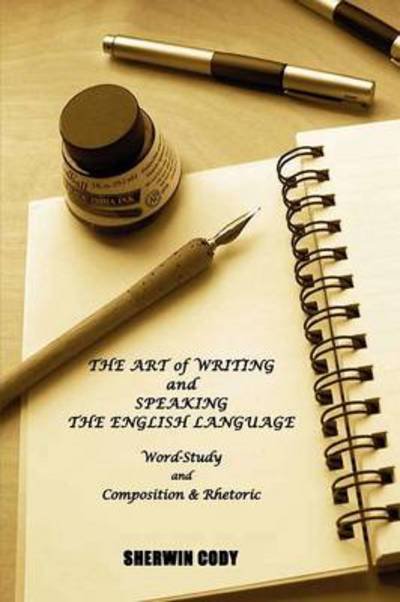 Cover for Sherwin Cody · The Art of Writing and Speaking the English Language: Word-study and Composition &amp; Rhetoric (Paperback Book) (2012)